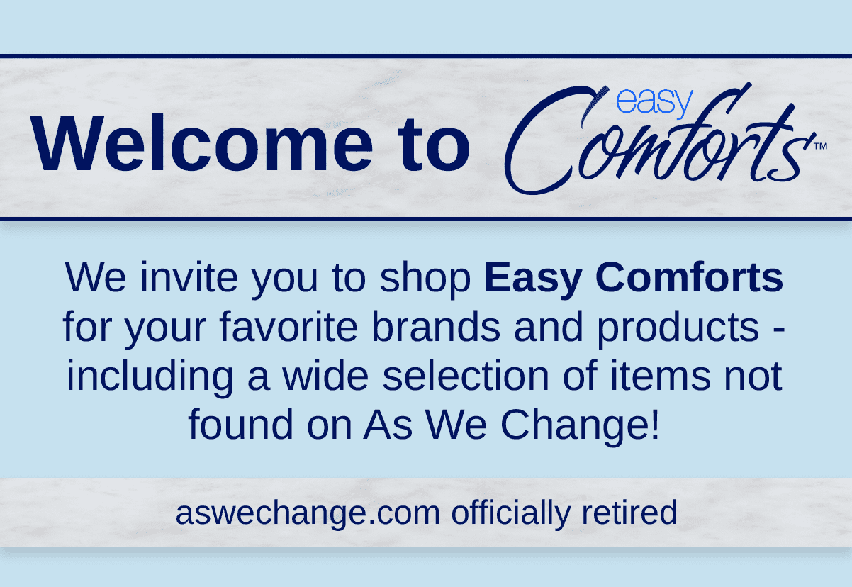 Welcome to Easy Comforts! Find your As We Change favorites and discover new favorites.